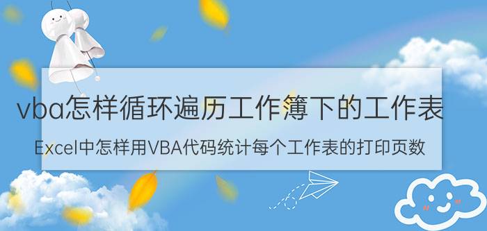 vba怎样循环遍历工作簿下的工作表 Excel中怎样用VBA代码统计每个工作表的打印页数？